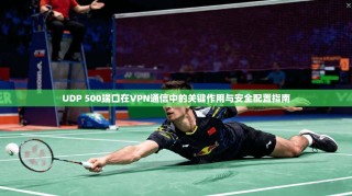 UDP 500端口在VPN通信中的关键作用与安全配置指南