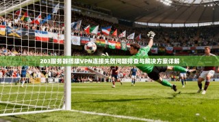 203服务器搭建VPN连接失败问题排查与解决方案详解