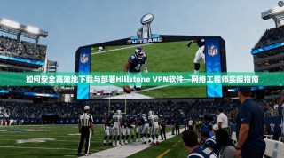 如何安全高效地下载与部署Hillstone VPN软件—网络工程师实操指南