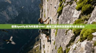 使用Spotify时为何需要VPN？网络工程师的深度解析与安全建议