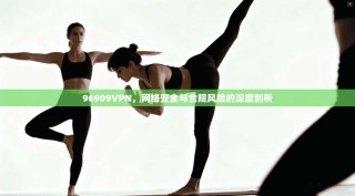 96909VPN，网络安全与合规风险的深度剖析