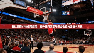 北航官网VPN使用指南，提升访问效率与安全性的关键技术方案
