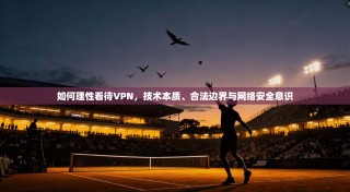如何理性看待VPN，技术本质、合法边界与网络安全意识