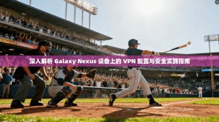 深入解析 Galaxy Nexus 设备上的 VPN 配置与安全实践指南