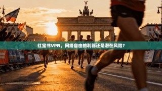 红宝书VPN，网络自由的利器还是潜在风险？