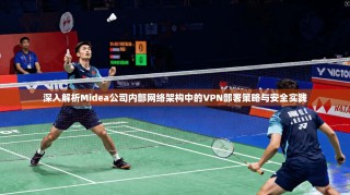 深入解析Midea公司内部网络架构中的VPN部署策略与安全实践