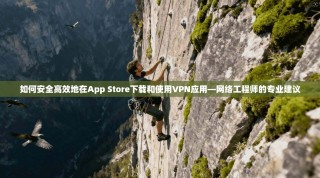 如何安全高效地在App Store下载和使用VPN应用—网络工程师的专业建议