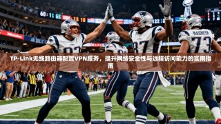 TP-Link无线路由器配置VPN服务，提升网络安全性与远程访问能力的实用指南