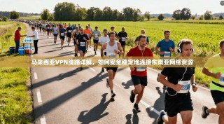 马来西亚VPN线路详解，如何安全稳定地连接东南亚网络资源