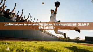 208年Windows Server 2008下搭建IPSec/SSL VPN的完整指南（适合初学者与企业部署）