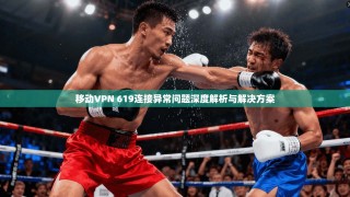 移动VPN 619连接异常问题深度解析与解决方案
