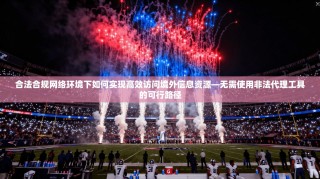合法合规网络环境下如何实现高效访问境外信息资源—无需使用非法代理工具的可行路径