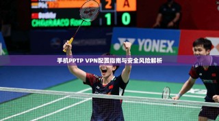手机PPTP VPN配置指南与安全风险解析