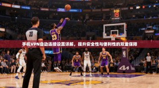 手机VPN自动连接设置详解，提升安全性与便利性的双重保障