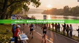 VPN2021，数字时代下的隐私保护与网络自由新战场