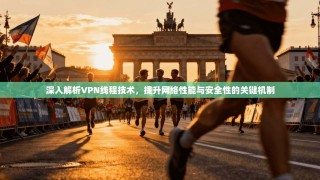 深入解析VPN线程技术，提升网络性能与安全性的关键机制