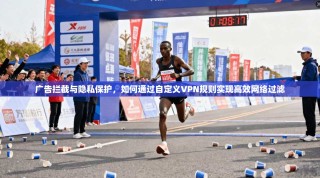 广告拦截与隐私保护，如何通过自定义VPN规则实现高效网络过滤