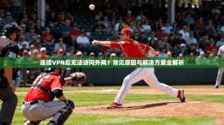 连接VPN后无法访问外网？常见原因与解决方案全解析