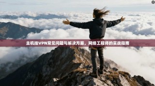 主机挂VPN常见问题与解决方案，网络工程师的实战指南
