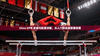 Cisco VPN 安装与配置详解，从入门到实战部署指南