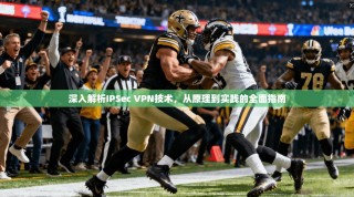 深入解析IPSec VPN技术，从原理到实践的全面指南