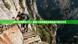 一秒VPN线路连不上？网络工程师教你快速排查与解决方法