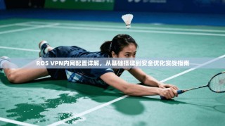 ROS VPN内网配置详解，从基础搭建到安全优化实战指南