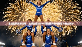 全境封锁玩家必看，选择合适的VPN服务提升游戏体验与安全防护