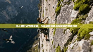深入解析VPN面试题，从基础概念到高级配置的全面指南