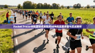Packet Tracer中配置站点到站点VPN的完整步骤与实战解析