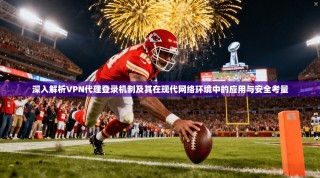 深入解析VPN代理登录机制及其在现代网络环境中的应用与安全考量