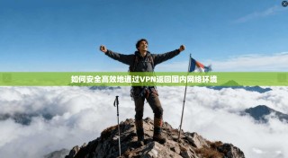 如何安全高效地通过VPN返回国内网络环境