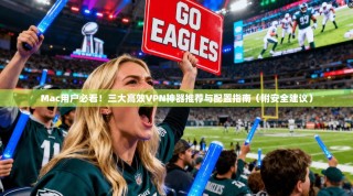 Mac用户必看！三大高效VPN神器推荐与配置指南（附安全建议）