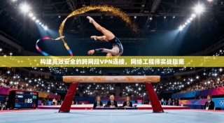 构建高效安全的跨网段VPN连接，网络工程师实战指南