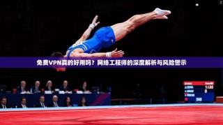 免费VPN真的好用吗？网络工程师的深度解析与风险警示