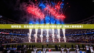 如何安全、合法地通过VPN连接台湾网络资源（网络工程师视角）
