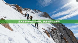 深入解析VPN内360现象，安全与隐私的博弈