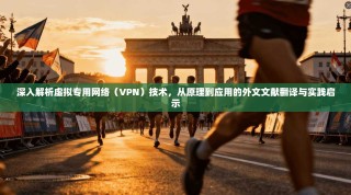 深入解析虚拟专用网络（VPN）技术，从原理到应用的外文文献翻译与实践启示