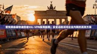 爱快路由器快速搭建SSL-VPN服务指南，安全远程访问企业内网的高效方案