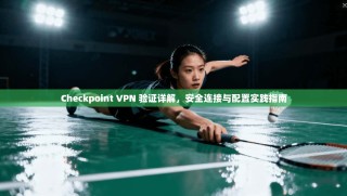 Checkpoint VPN 验证详解，安全连接与配置实践指南