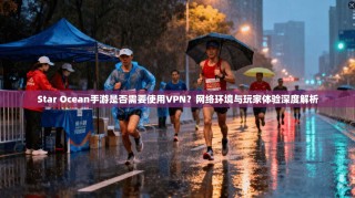 Star Ocean手游是否需要使用VPN？网络环境与玩家体验深度解析