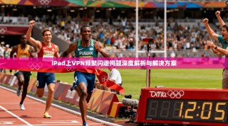 iPad上VPN频繁闪退问题深度解析与解决方案