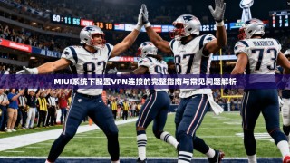 MIUI系统下配置VPN连接的完整指南与常见问题解析