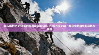 深入解析IP VPN实例配置命令ip vpn-instance vpn-1在企业网络中的应用与实践