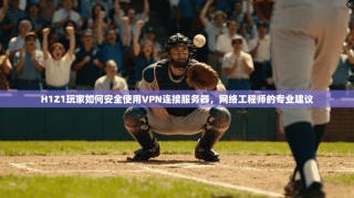 H1Z1玩家如何安全使用VPN连接服务器，网络工程师的专业建议