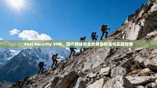 Fast Security VPN，现代网络安全的黄金标准与实践指南