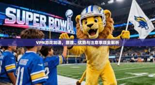 VPN游戏加速，原理、优势与注意事项全解析