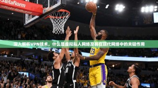 深入解析VPN技术，什么是虚拟私人网络及其在现代网络中的关键作用