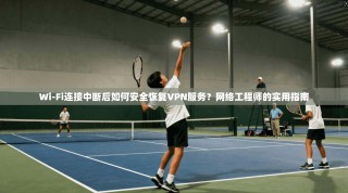 Wi-Fi连接中断后如何安全恢复VPN服务？网络工程师的实用指南