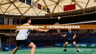 Windows电脑搭建VPN，从零开始的网络隧道配置指南